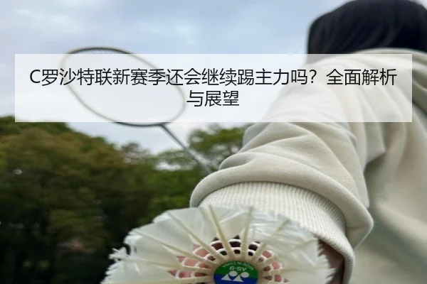 C罗沙特联新赛季还会继续踢主力吗？全面解析与展望